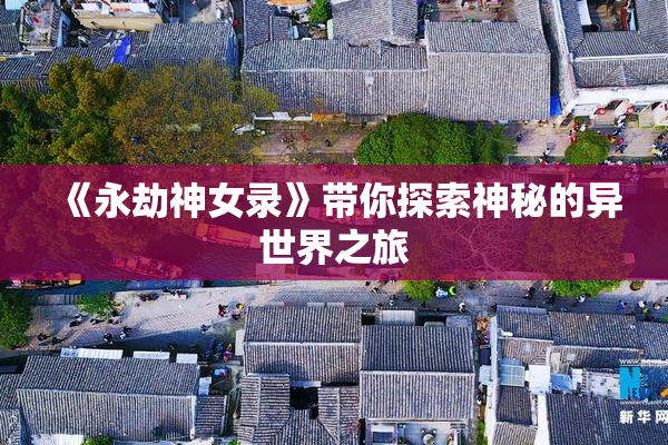 《永劫神女录》带你探索神秘的异世界之旅