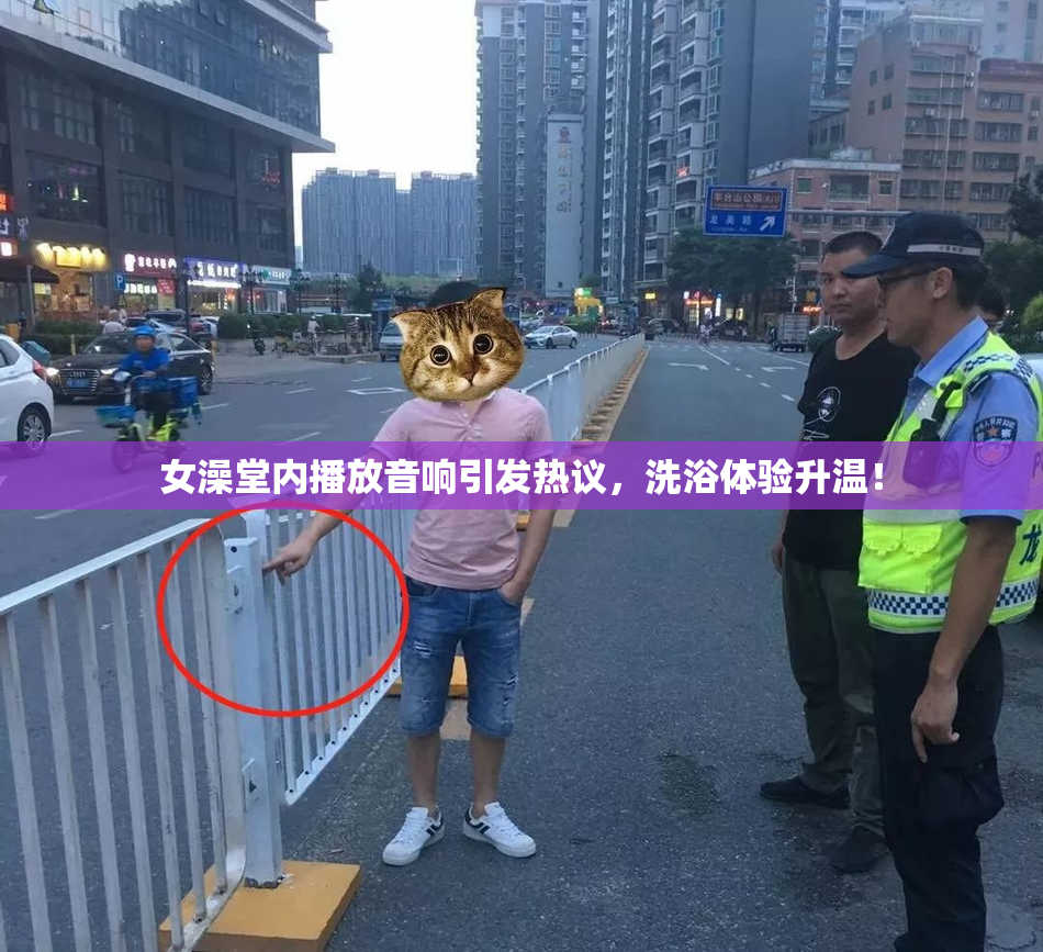 女澡堂内播放音响引发热议，洗浴体验升温！