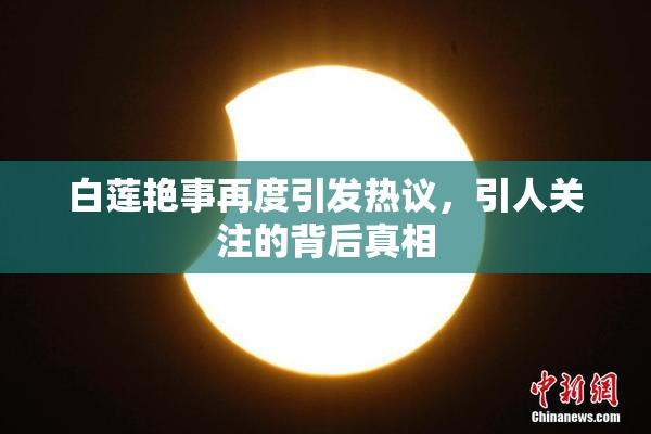 白莲艳事再度引发热议，引人关注的背后真相