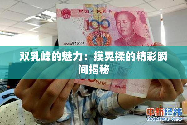 双乳峰的魅力：摸晃揉的精彩瞬间揭秘