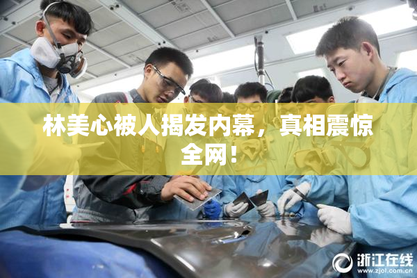 林美心被人揭发内幕，真相震惊全网！