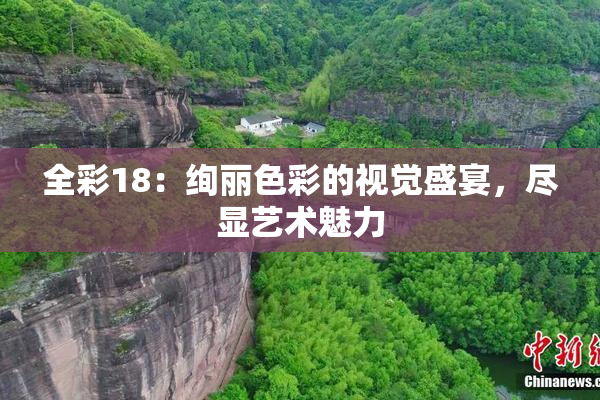 全彩18：绚丽色彩的视觉盛宴，尽显艺术魅力