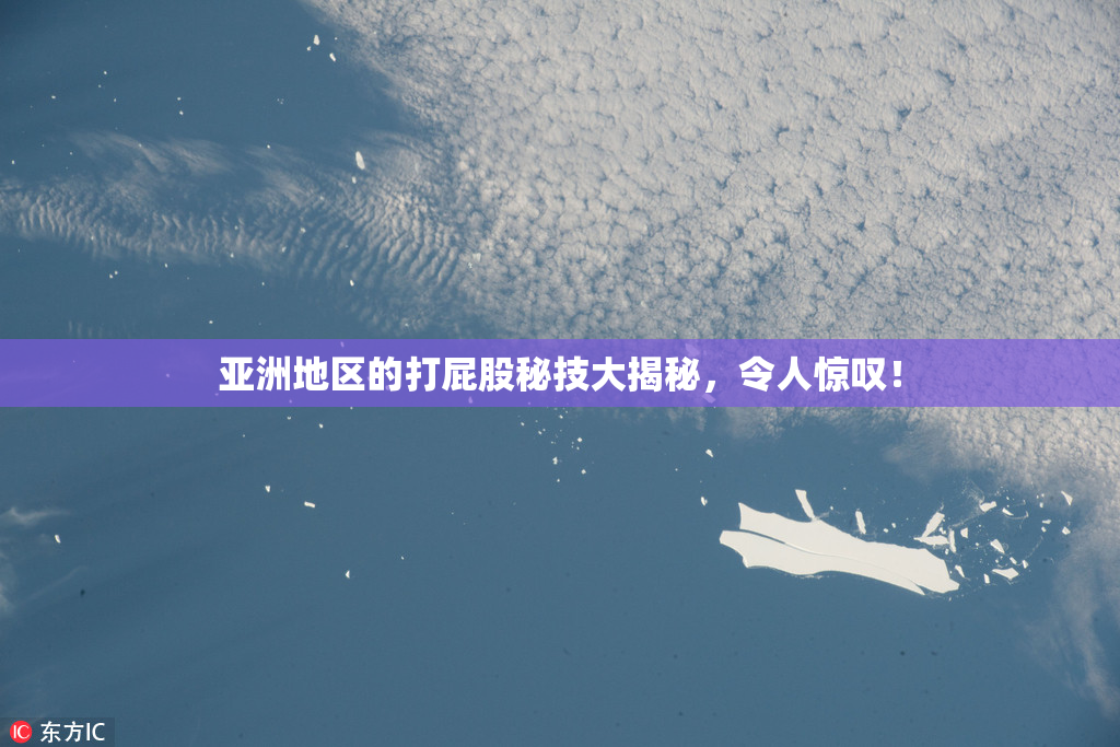 亚洲地区的打屁股秘技大揭秘，令人惊叹！