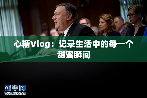 心糖Vlog：记录生活中的每一个甜蜜瞬间