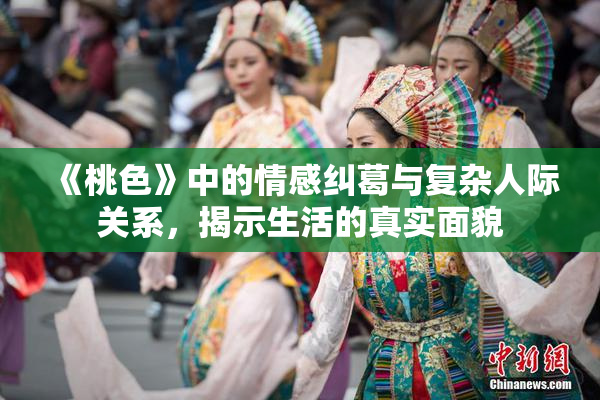 《桃色》中的情感纠葛与复杂人际关系，揭示生活的真实面貌