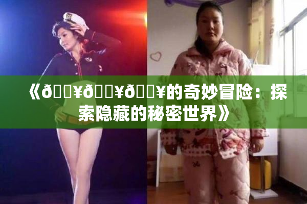 《🔥🔥🔥的奇妙冒险：探索隐藏的秘密世界》