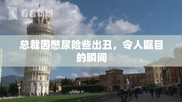 总裁因憋尿险些出丑，令人瞩目的瞬间