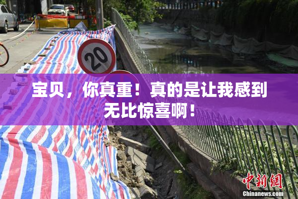 宝贝，你真重！真的是让我感到无比惊喜啊！