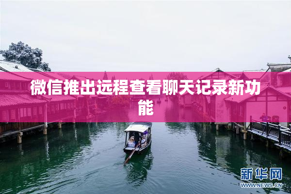 微信推出远程查看聊天记录新功能
