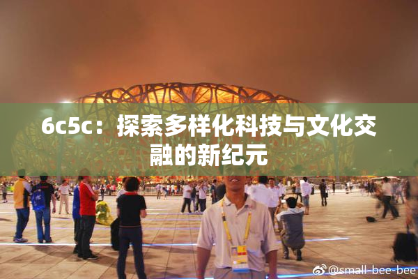 6c5c：探索多样化科技与文化交融的新纪元