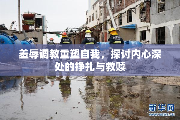 羞辱调教重塑自我，探讨内心深处的挣扎与救赎