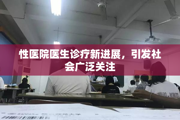 性医院医生诊疗新进展，引发社会广泛关注