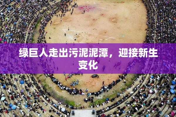 绿巨人走出污泥泥潭，迎接新生变化