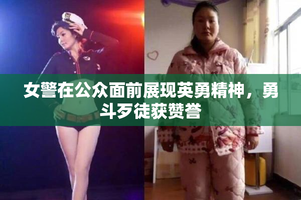 女警在公众面前展现英勇精神，勇斗歹徒获赞誉