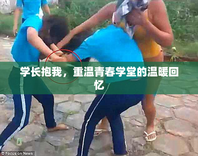 学长抱我，重温青春学堂的温暖回忆