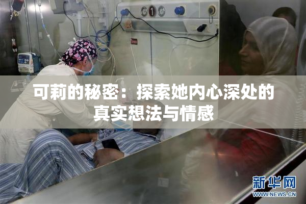 可莉的秘密：探索她内心深处的真实想法与情感