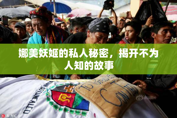 娜美妖姬的私人秘密，揭开不为人知的故事