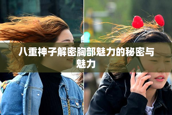 八重神子解密胸部魅力的秘密与魅力