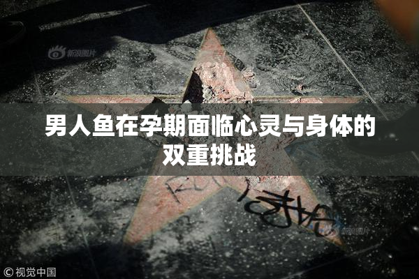 男人鱼在孕期面临心灵与身体的双重挑战