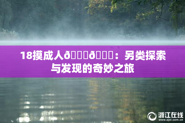 18摸成人🍆🍑：另类探索与发现的奇妙之旅
