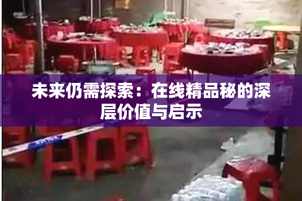 未来仍需探索：在线精品秘的深层价值与启示