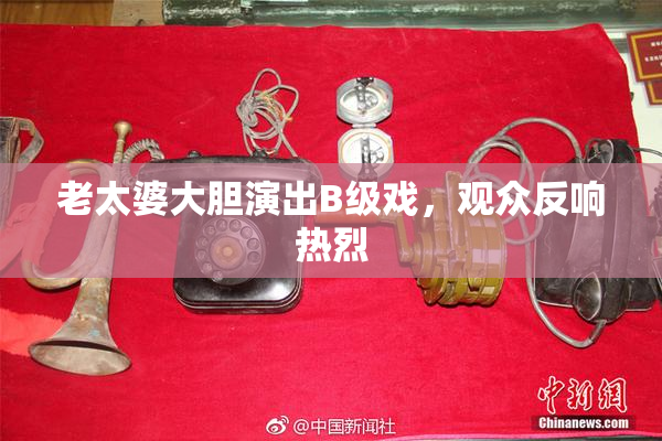 老太婆大胆演出B级戏，观众反响热烈