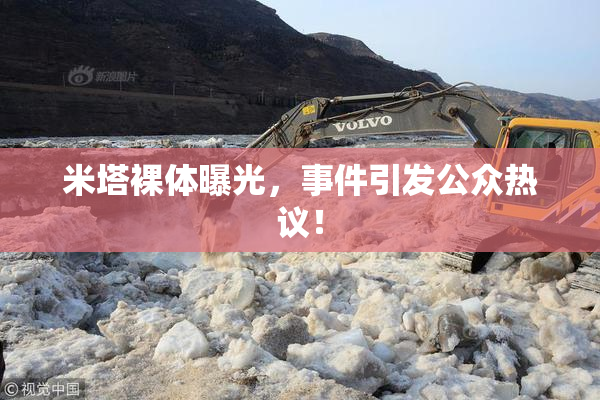 米塔裸体曝光，事件引发公众热议！