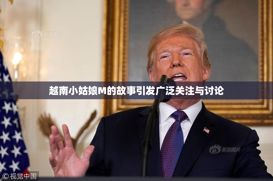 越南小姑娘M的故事引发广泛关注与讨论