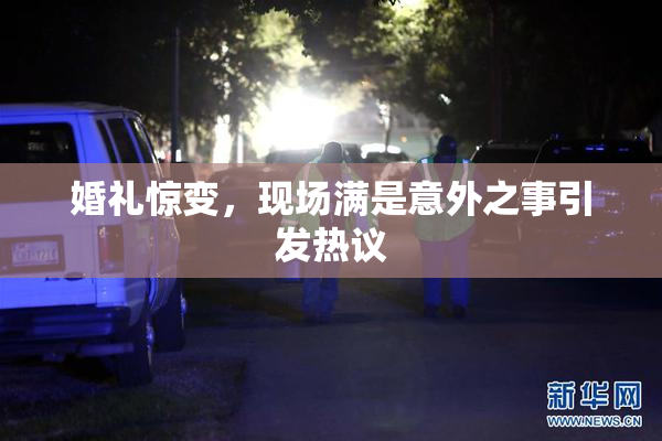 婚礼惊变，现场满是意外之事引发热议