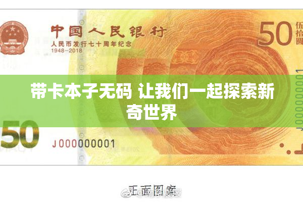 带卡本子无码 让我们一起探索新奇世界