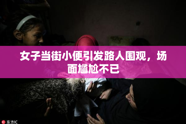 女子当街小便引发路人围观，场面尴尬不已