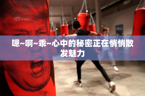 嗯~啊~乖~心中的秘密正在悄悄散发魅力