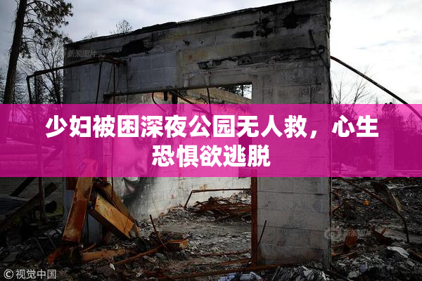 少妇被困深夜公园无人救，心生恐惧欲逃脱