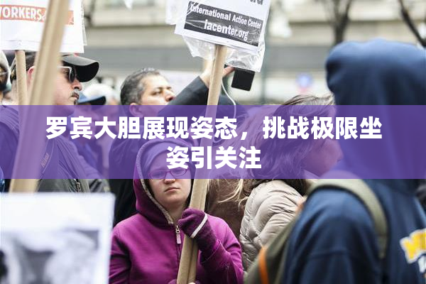 罗宾大胆展现姿态，挑战极限坐姿引关注