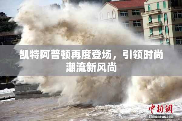 凯特阿普顿再度登场，引领时尚潮流新风尚