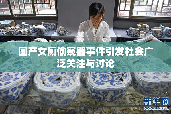 国产女厕偷窥器事件引发社会广泛关注与讨论