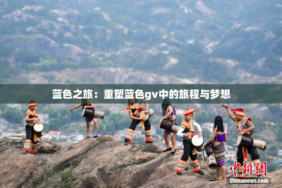 蓝色之旅：重塑蓝色gv中的旅程与梦想