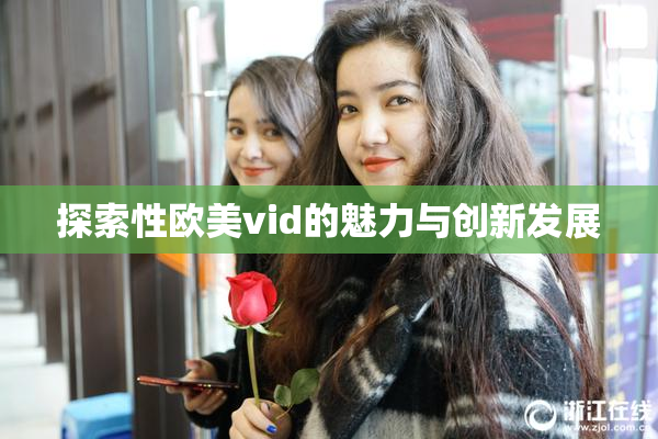 探索性欧美vid的魅力与创新发展
