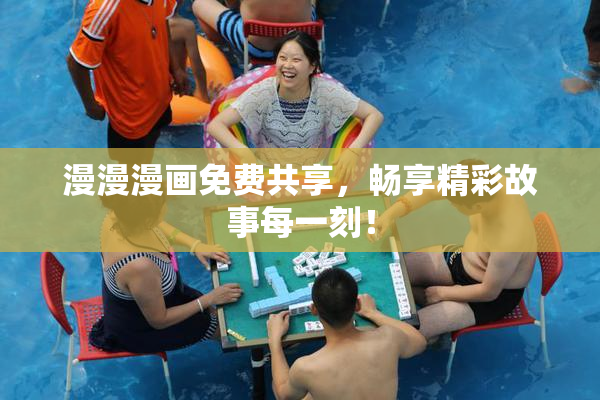 漫漫漫画免费共享，畅享精彩故事每一刻！