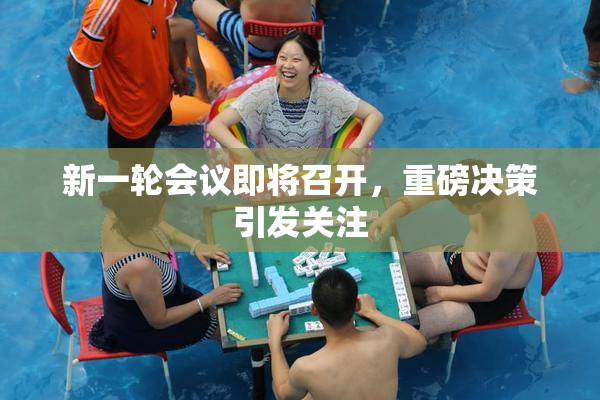 新一轮会议即将召开，重磅决策引发关注