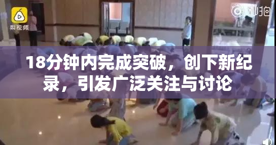 18分钟内完成突破，创下新纪录，引发广泛关注与讨论
