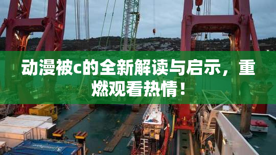 动漫被c的全新解读与启示，重燃观看热情！