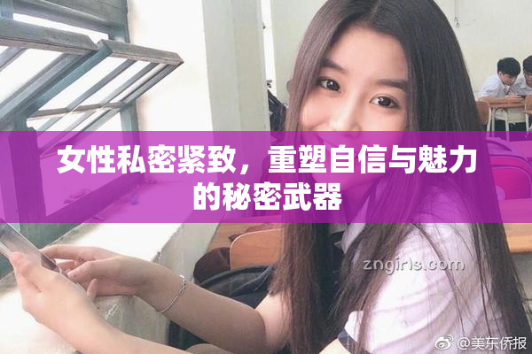 女性私密紧致，重塑自信与魅力的秘密武器