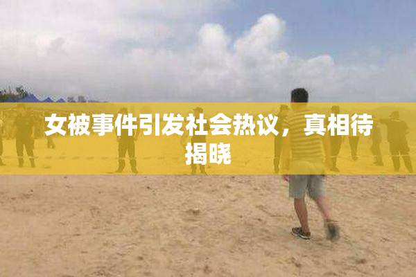 女被事件引发社会热议，真相待揭晓