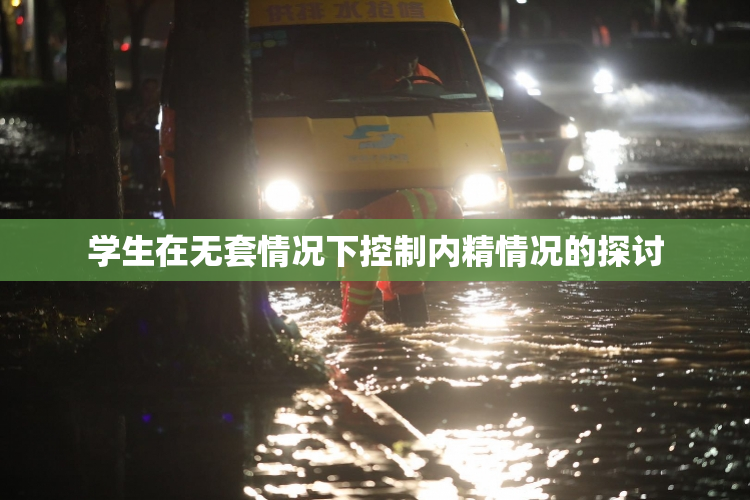 学生在无套情况下控制内精情况的探讨