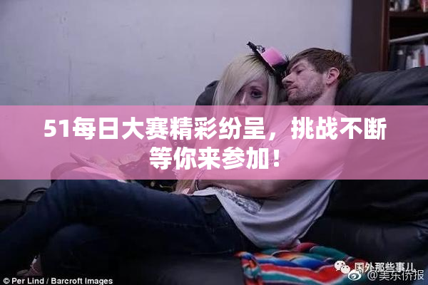 51每日大赛精彩纷呈，挑战不断等你来参加！