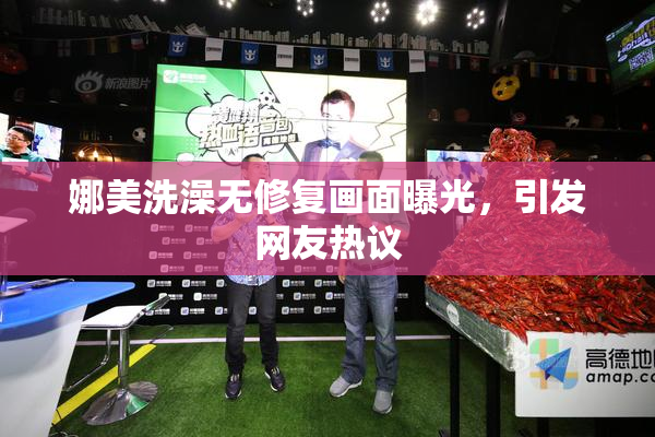娜美洗澡无修复画面曝光，引发网友热议