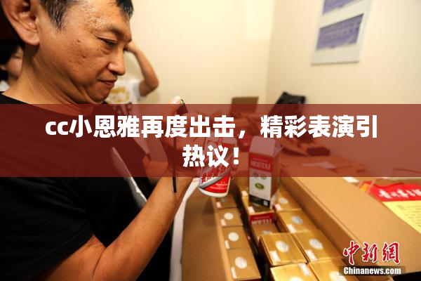 cc小恩雅再度出击，精彩表演引热议！