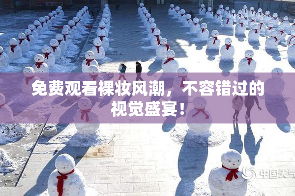 免费观看裸妆风潮，不容错过的视觉盛宴！