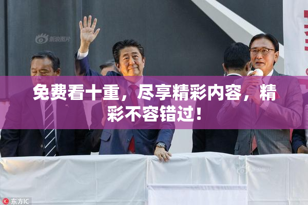 免费看十重，尽享精彩内容，精彩不容错过！